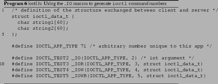 \begin{Program}
% latex2html id marker 567\listinginput[5]{1}{ioctl.h.example}...
...sing the {\tt \_IO} macros to generate {\tt ioctl}
command numbers}\end{Program}